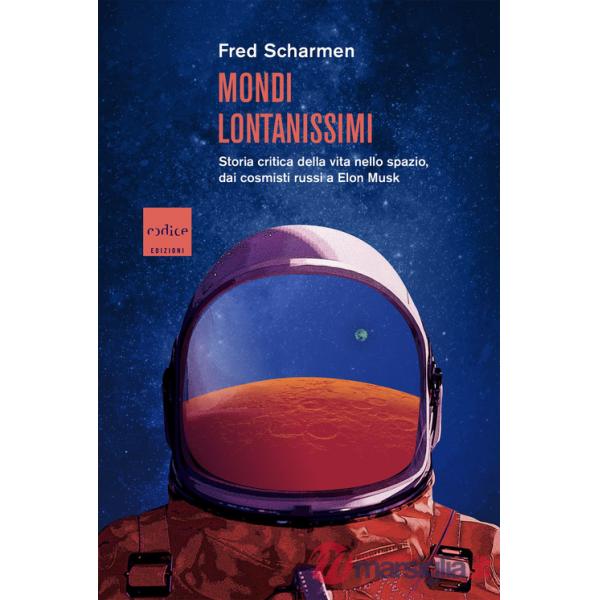 Mondi lontanissimi. Storia critica della vita nello spazio, dai cosmisti russi a Elon Musk