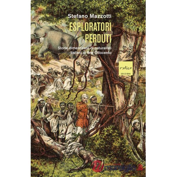 Esploratori perduti. Storie dimenticate di naturalisti italiani di fine Ottocento