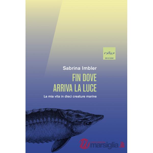 Fin dove arriva la luce. La mia vita in dieci creature marine
