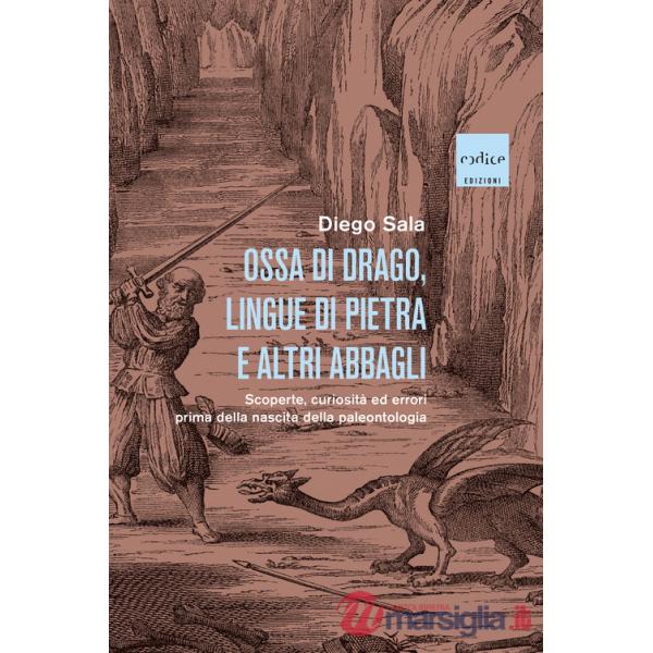 Ossa di drago, lingue di pietra e altri abbagli. Scoperte, curiosità ed errori prima della nascita della paleontologia