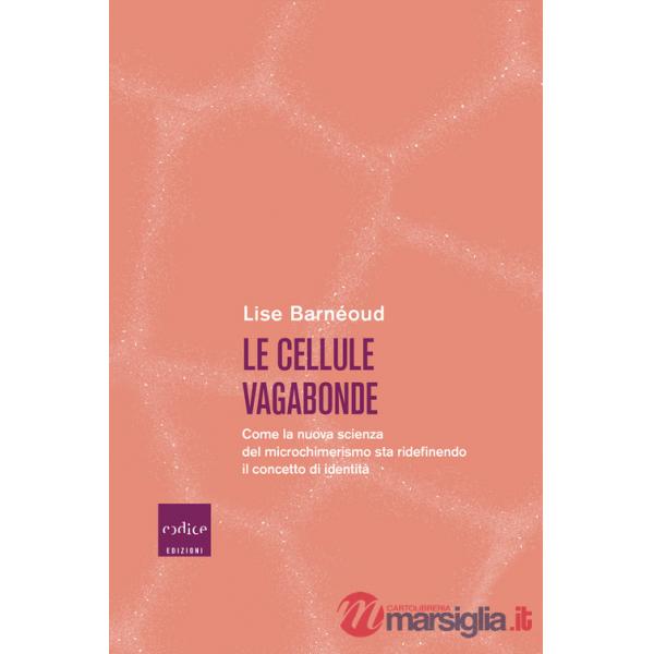 Cellule vagabonde. Come la nuova scienza del microchimerismo sta ridefinendo il concetto di identità (Le)