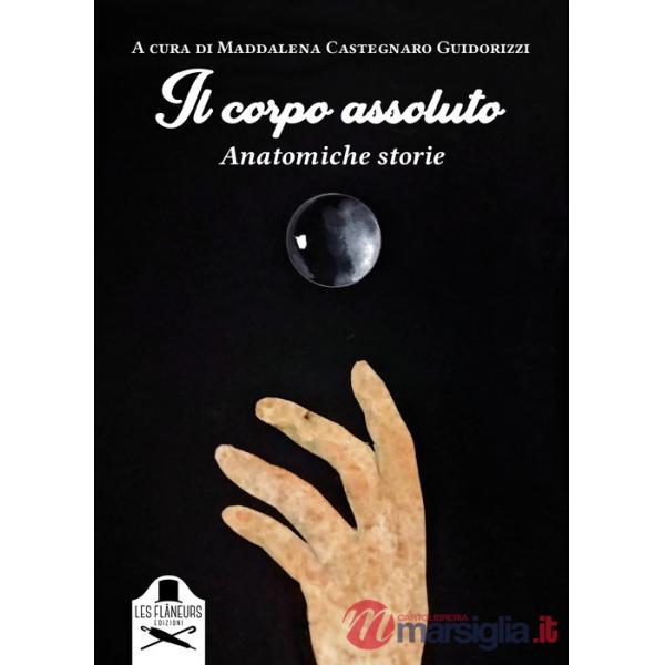 Corpo assoluto. Anatomiche storie. Ediz. illustrata (Il)