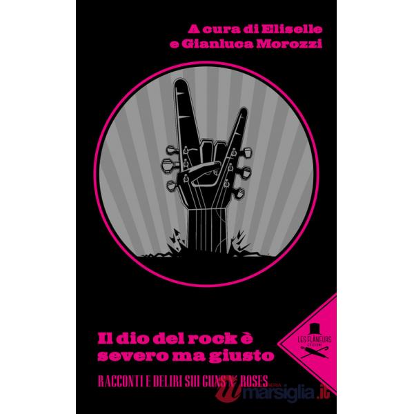 Dio del rock è severo ma giusto. Racconti e deliri sui Guns N' Rose (Il)