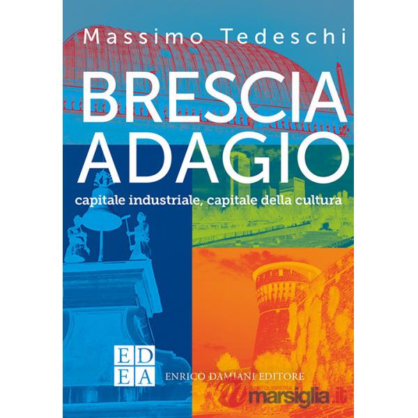 Brescia adagio. Capitale industriale, capitale della cultura
