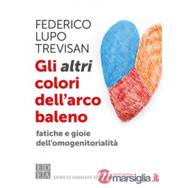 Altri colori dell'arcobaleno. Fatiche e gioie dell'omogenitorialità (Gli)