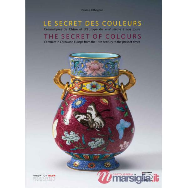 Secret of colours Ceramics in China and Europe from the 18th Century to the Present. Ediz. inglese e francese (The)