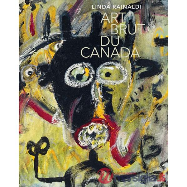 Art brut du Canada. Ediz. a colori