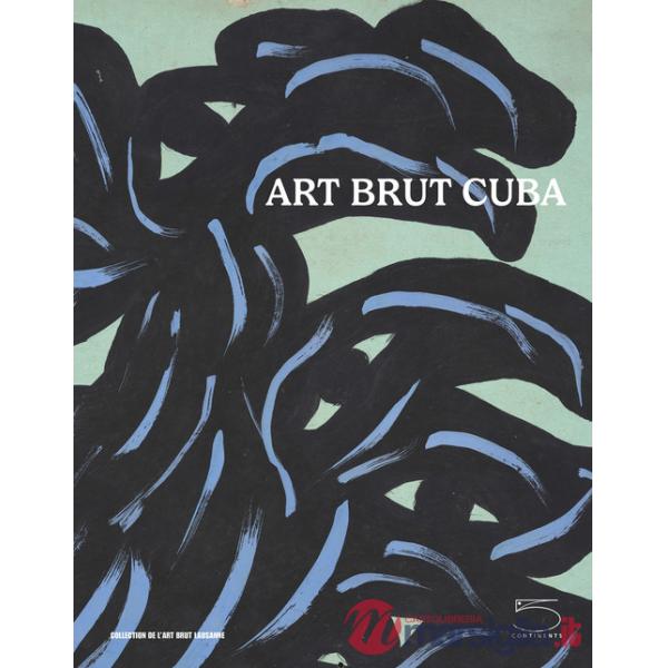 Art brut Cuba. Catalogo della mostra (Losanna, 5 dicembre 2024 - 27 aprile 2025). Ediz. inglese e francese