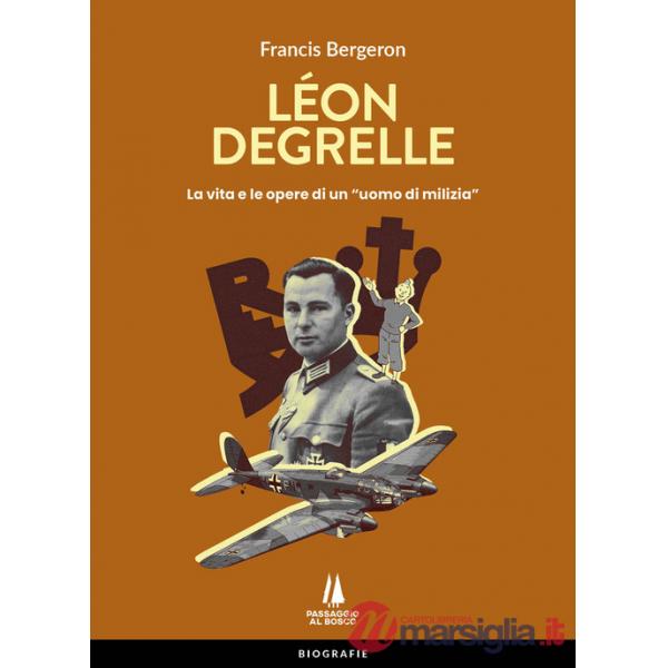 Léon Degrelle. La vita e le opere di un «uomo di milizia»