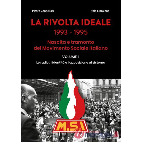 Rivolta ideale 1993-1995. Nascita e tramonto del Movimento Sociale Italiano (La). Vol. 1: Le radici, l'identità e l'opposizione 