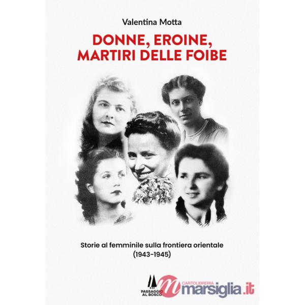 Donne, eroine, martiri delle foibe. Storie al femminile sulla frontiera orientale (1943-1945)