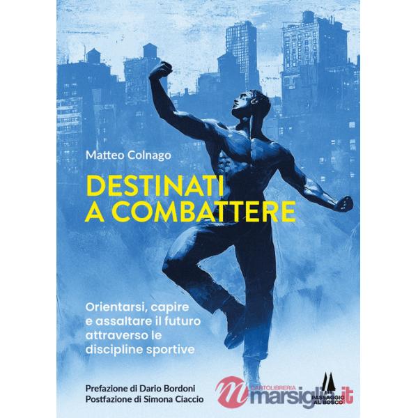 Destinati a combattere. Orientarsi, capire e assaltare il futuro attraverso le discipline sportive