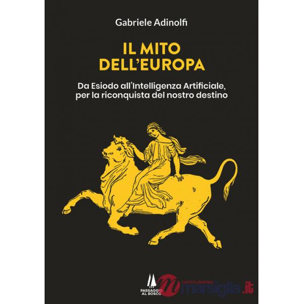 Mito dell'Europa. Da Esiodo all'intelligenza artificiale, per la riconquista del nostro destino (Il)