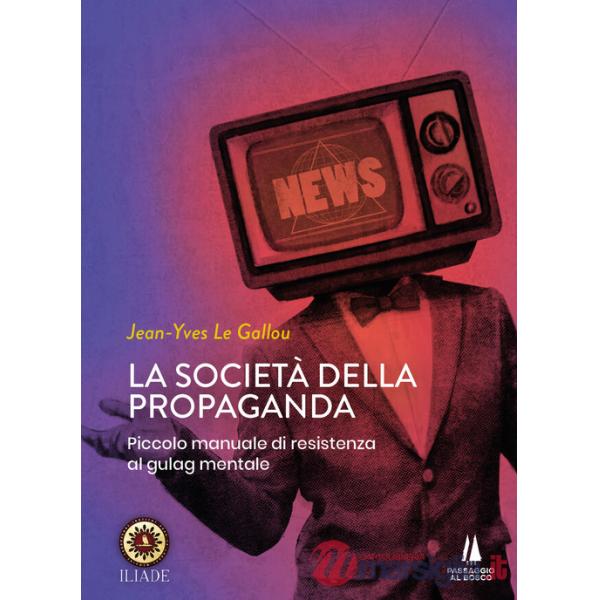 Società della propaganda. Piccolo manuale di resistenza al gulag mentale (La)