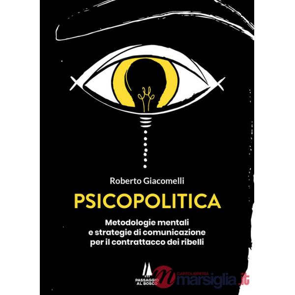 Psicopolitica. Metodologie mentali e strategie di comunicazione per il contrattacco dei ribelli