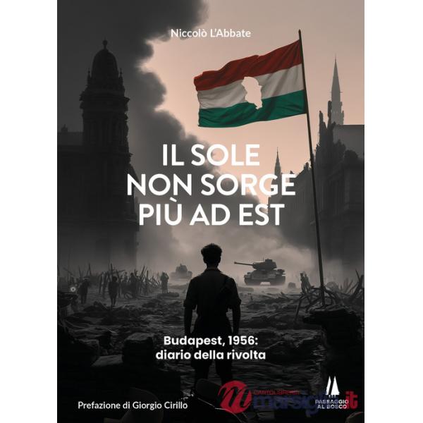 Sole non sorge più ad Est. Budapest, 1956: diario della rivolta (Il)
