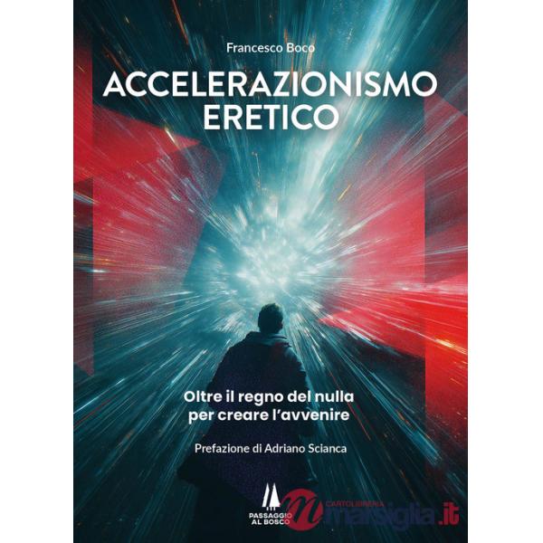 Accelerazionismo eretico. Oltre il regno del nulla, per creare l'avvenire