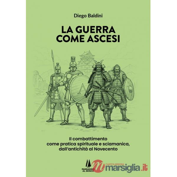 Guerra come ascesi. Il combattimento come pratica spirituale e sciamanica, dall'antichità al Novecento (La)