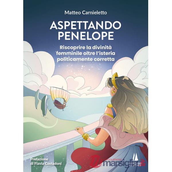 Aspettando Penelope. Riscoprire la divinità femminile oltre l'isteria politicamente corretta