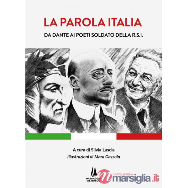 Parola Italia. Da Dante ai poeti soldato della R.S.I.. Ediz. illustrata (La)