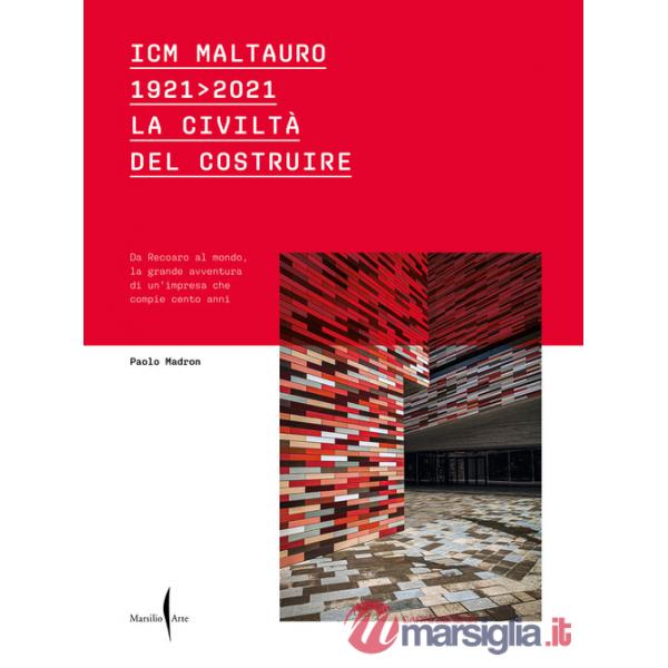 ICM Maltauro 1921-2021. La civiltà del costruire. Da Recoaro al mondo, la grande avventura di un'impresa che compie cento anni. 