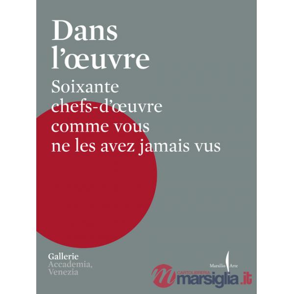Dans l'oeuvre. Soixante chefs-d'oeuvre comme vous ne les avez jamais vus. Ediz. a colori