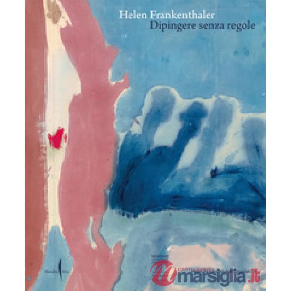 Helen Frankenthaler. Dipingere senza regole. Ediz. a colori