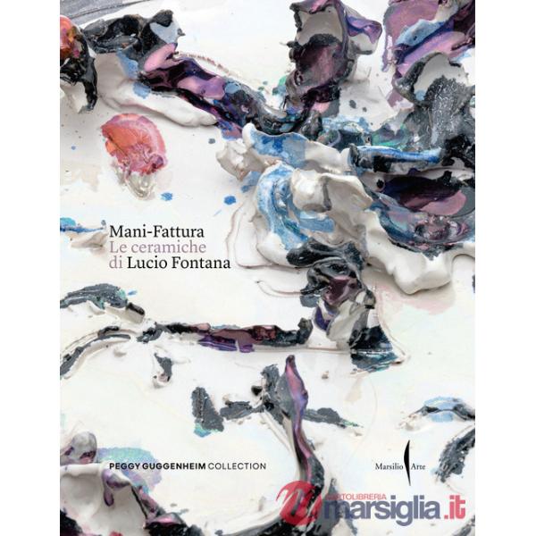 Mani-Fattura. Le ceramiche di Lucio Fontana. Ediz. a colori