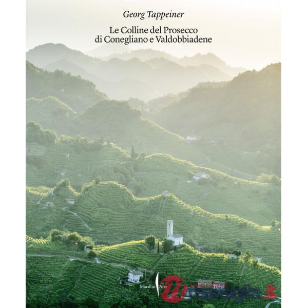 Colline del Prosecco di Conegliano e Valdobbiadene. Ediz. illustrata