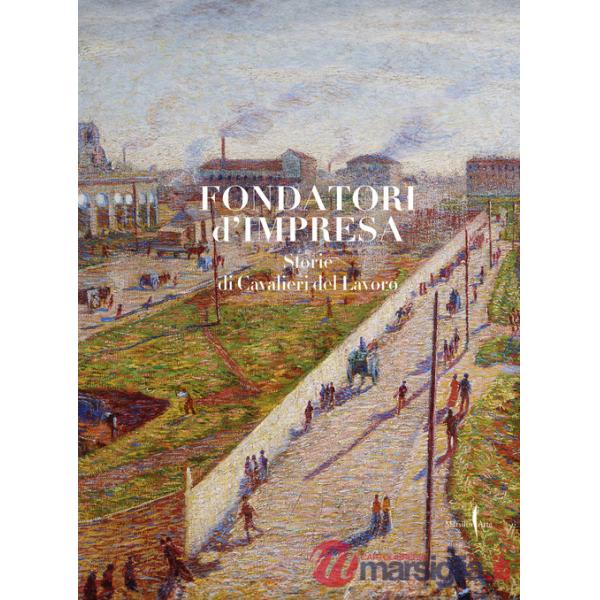 Fondatori di impresa. Storie di Cavalieri del Lavoro. Ediz. illustrata