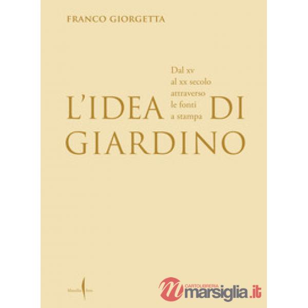 Idea di giardino. Dal XV al XX secolo attraverso e fonti a stampa. Ediz. illustrata (L')