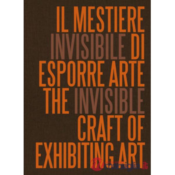 Mestiere invisibile di esporre arte. Ediz. italiana e inglese (Il)