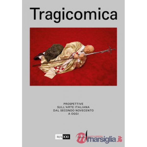 Tragicomica. Prospettive sull'arte italiana dal secondo Novecento a oggi. Ediz. illustrata