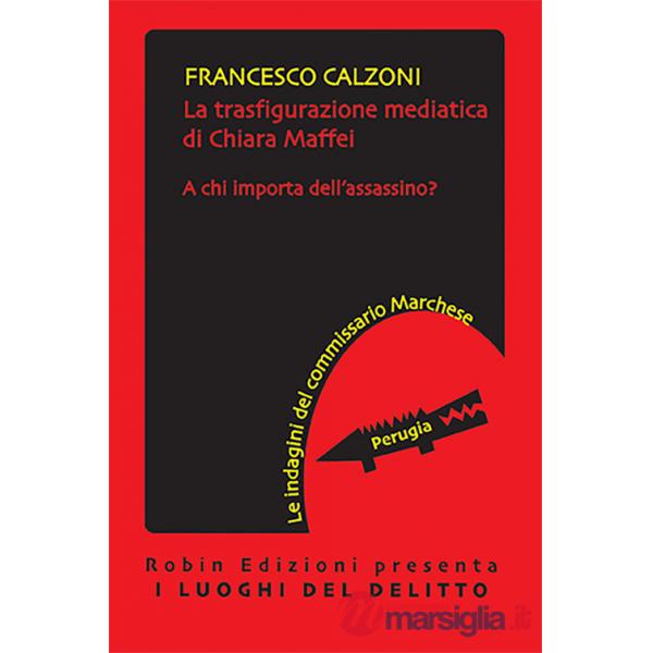 Trasfigurazione mediatica di Chiara Maffei. A chi importa dell'assassino? Le indagini del commissario Marchese (La)