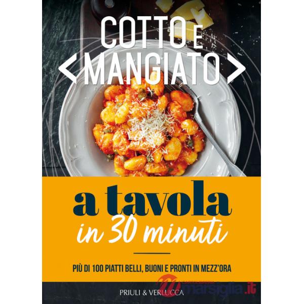 Cotto e mangiato. A tavola in 30 minuti. Più di 100 piatti belli, buoni e pronti in mezz'ora