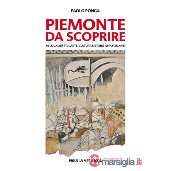 Piemonte da scoprire. 30 località tra arte, cultura e storie affascinanti