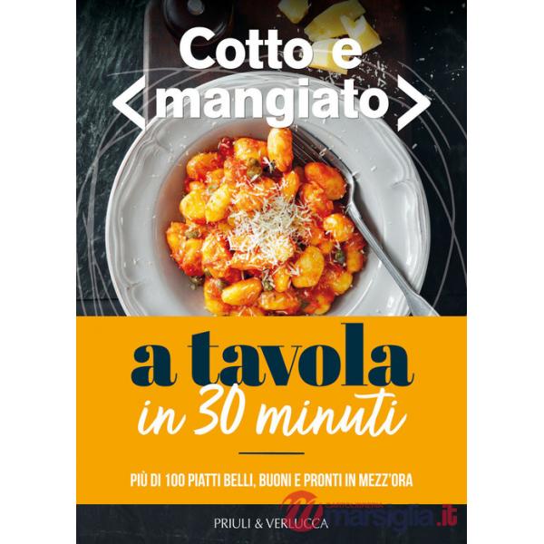 Cotto e mangiato. A tavola in 30 minuti. Più di 100 piatti belli, buoni e pronti in mezz'ora