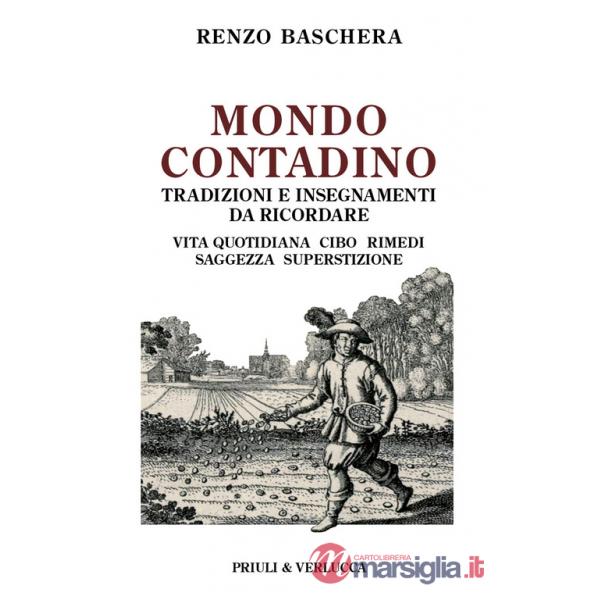 Mondo contadino. Tradizioni e insegnamenti da ricordare. Vita quotidiana, cibo, rimedi, saggezza, superstizione