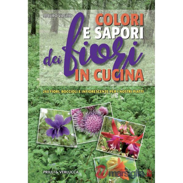 Colori e sapori dei fiori in cucina. 260 fiori, boccioli e infiorescenze per i nostri piatti