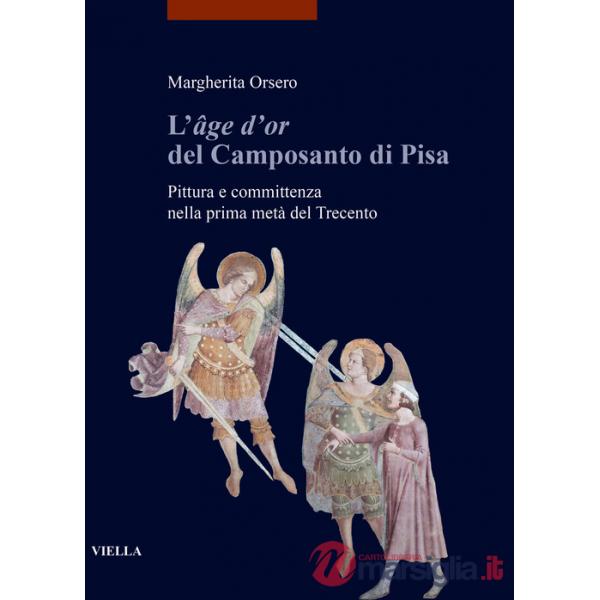 «âge d'or» del Camposanto di Pisa. Pittura e committenza nella prima metà del Trecento (L')