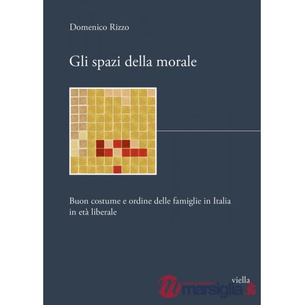 Spazi della morale. Buon costume e ordine delle famiglie in Italia in età liberale (Gli)
