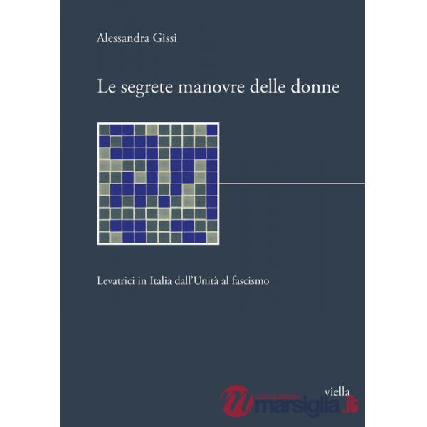 Segrete manovre delle donne. Levatrici in Italia dall'Unità al fascismo (Le)
