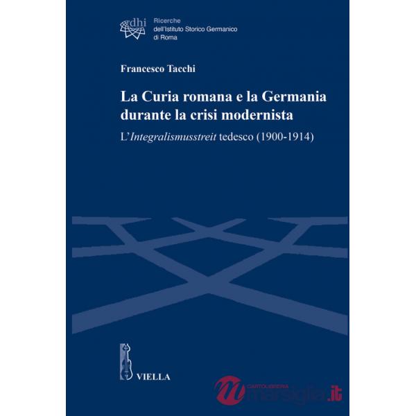 Curia romana e la Germania durante la crisi modernista. L'Integralismusstreit tedesco (1900-1914) (La)