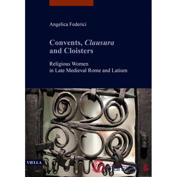 Convents, clausura and cloisters. Religious women in late medieval Rome and Latium