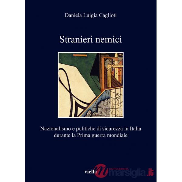 Stranieri nemici. Nazionalismo e politiche di sicurezza in Italia durante la Prima guerra mondiale