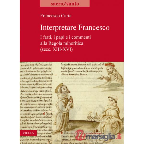 Interpretare Francesco. I frati, i papi e i commenti alla Regola minoritica (secc. XIII-XVI)