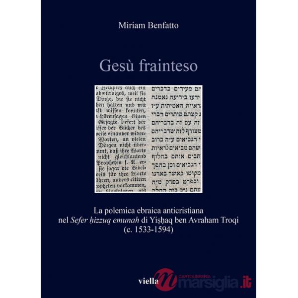 Gesù frainteso. La polemica ebraica anticristiana nel «Sefer ?izzuq emunah» di Yi??aq ben Avraham Troqi (c. 1533-1594)