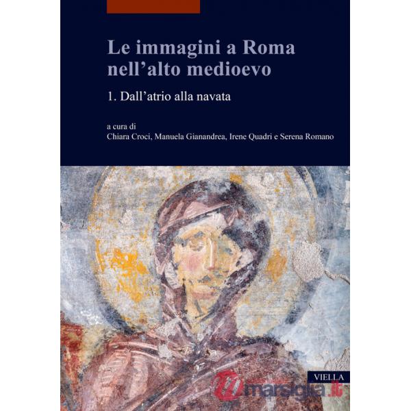 Immagini a Roma nell'alto medioevo (Le). Vol. 1: Dall'atrio alla navata