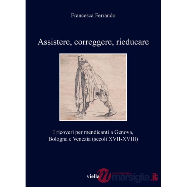 Assistere, correggere, rieducare. I ricoveri per mendicanti a Genova, Bologna e Venezia (secoli XVII-XVIII)