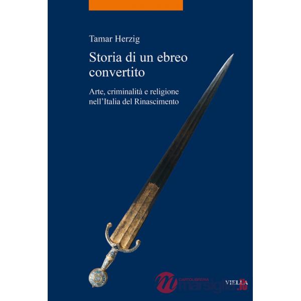 Storia di un ebreo convertito. Arte, criminalità e religione nell'Italia del Rinascimento